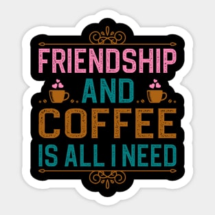 Friendship And Coffee Is All I Need Sticker